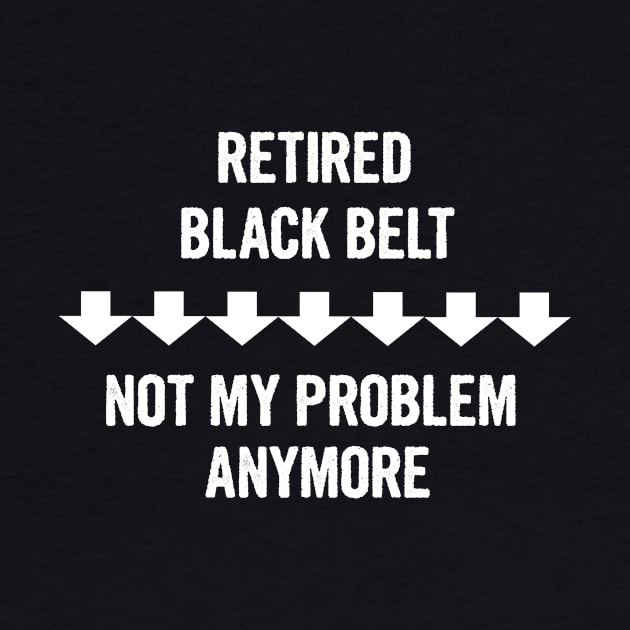 Retired Black Belt Not My Problem Anymore Gift by divawaddle